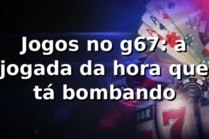 Jogos no g67: a jogada da hora que tá bombando 🎲